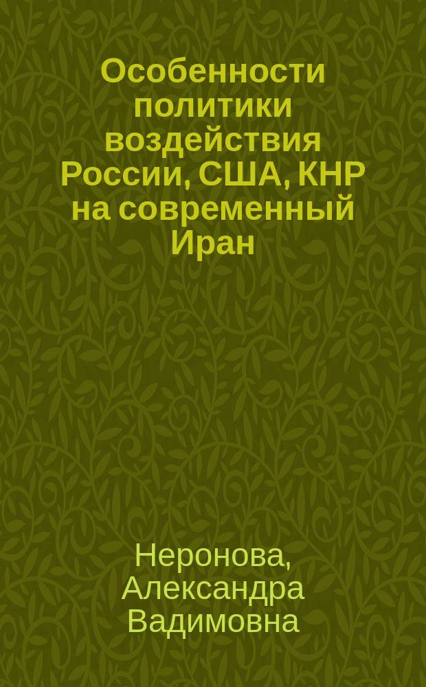 Особенности политики воздействия России, США, КНР на современный Иран : автореферат диссертации на соискание ученой степени к.полит.н. : специальность 23.00.04