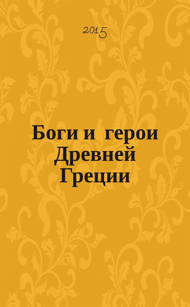 Боги и герои Древней Греции : для среднего школьного возраста