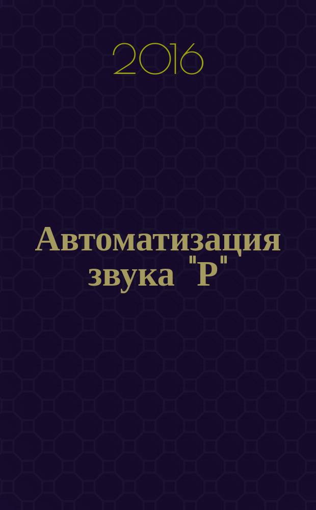 Автоматизация звука "Р" : учебно-игровые артикуляционные упражнения для занятий с дошкольниками