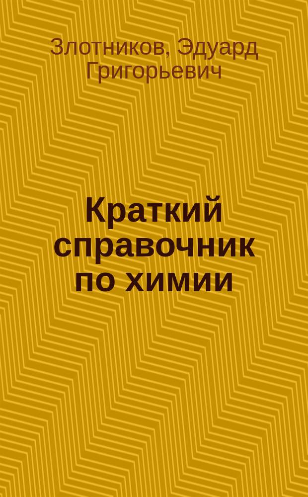 Краткий справочник по химии : школьникам, абитуриентам, студентам, преподавателям