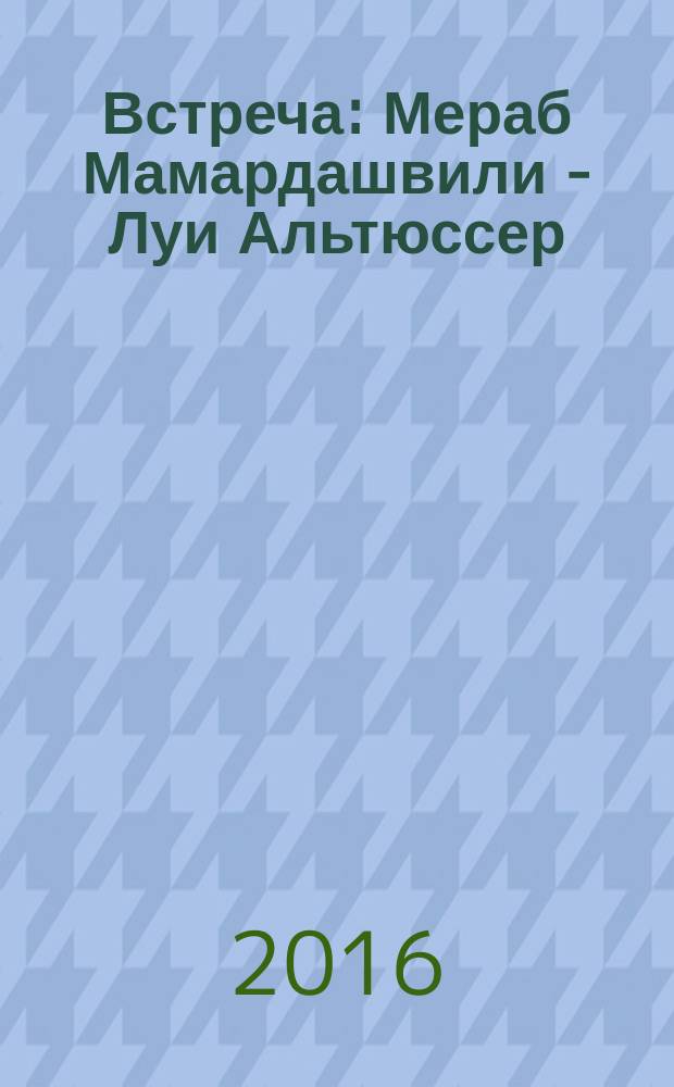 Встреча: Мераб Мамардашвили - Луи Альтюссер : сборник