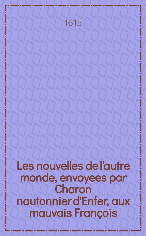 Les nouvelles de l'autre monde, envoyees par Charon nautonnier d'Enfer, aux mauvais Fran&ccedil;ois