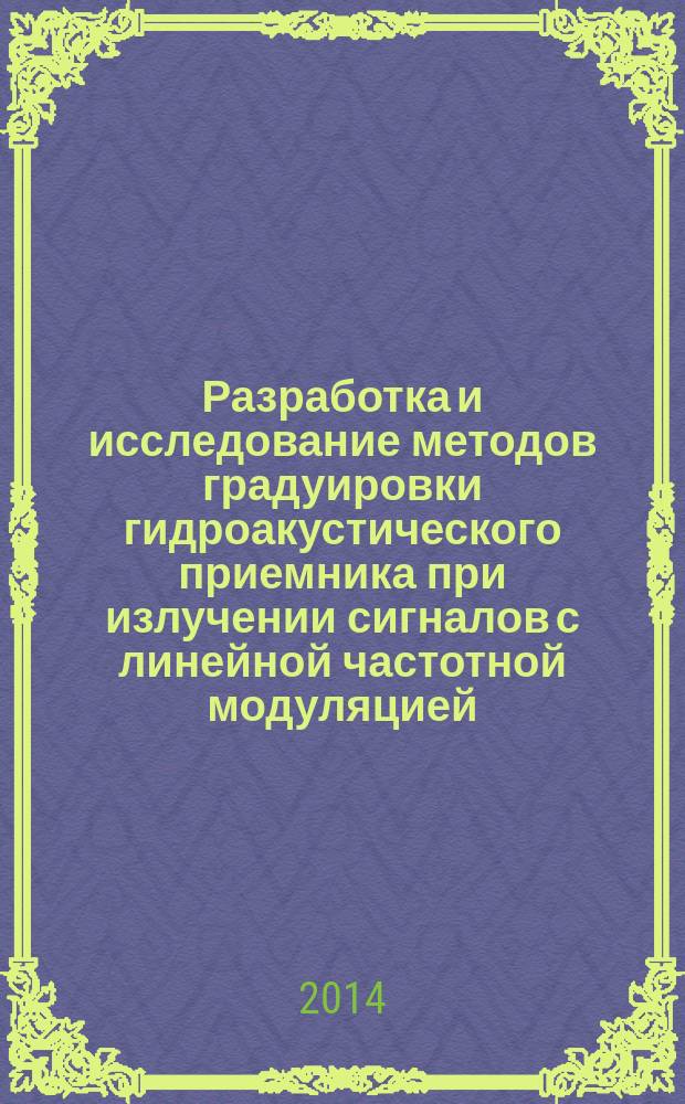 Разработка и исследование методов градуировки гидроакустического приемника при излучении сигналов с линейной частотной модуляцией : автореферат дис. на соиск. уч. степ. кандидата технических наук : специальность 05.11.15 <Метрология и метрологическое обеспечение>