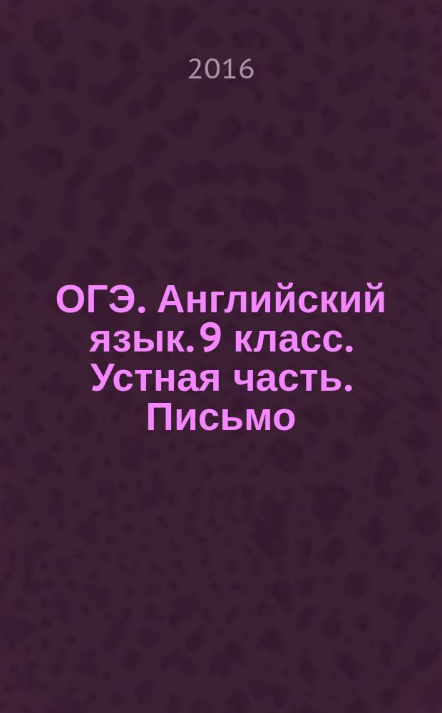 ОГЭ. Английский язык. 9 класс. Устная часть. Письмо : тематические тренажеры с примерами ответов
