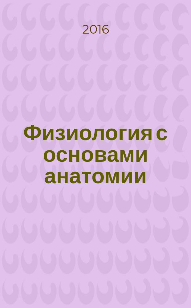 Физиология с основами анатомии : учебник для студентов высших учебных заведений, обучающихся по направлению подготовки 33.05.01 "Фармация" (квалификация (степень) "провизор")