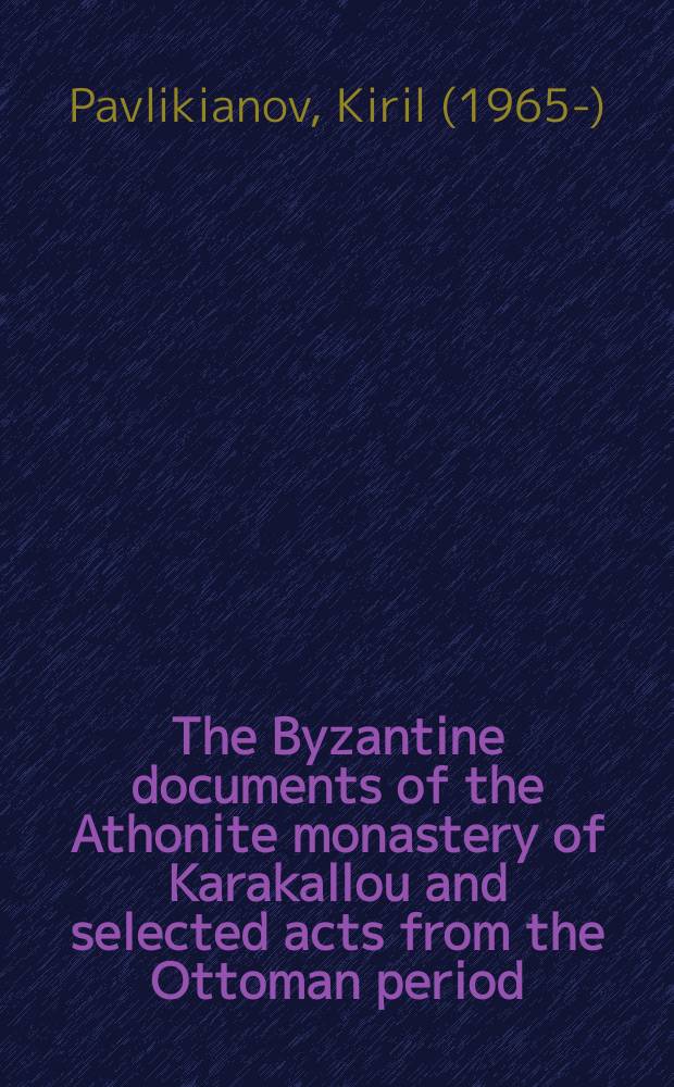 The Byzantine documents of the Athonite monastery of Karakallou and selected acts from the Ottoman period (1294-1835) : critical edition and commentary of the texts = Византийские документы монастыря Антонитов в Каракале и избранные документы Оттоманского периода