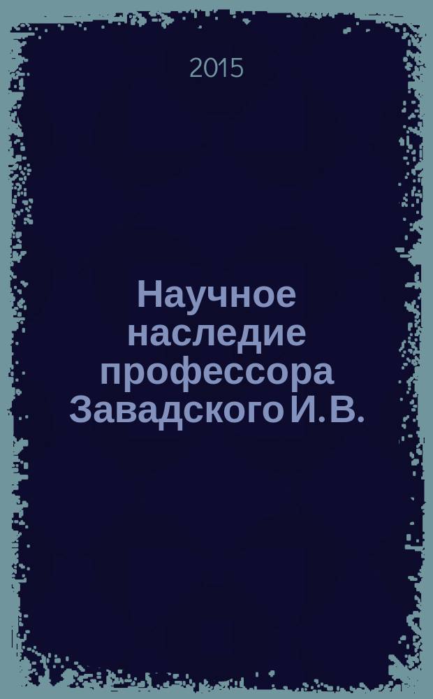 Научное наследие профессора Завадского И. В.: история и современность : к 140-летию со дня рождения
