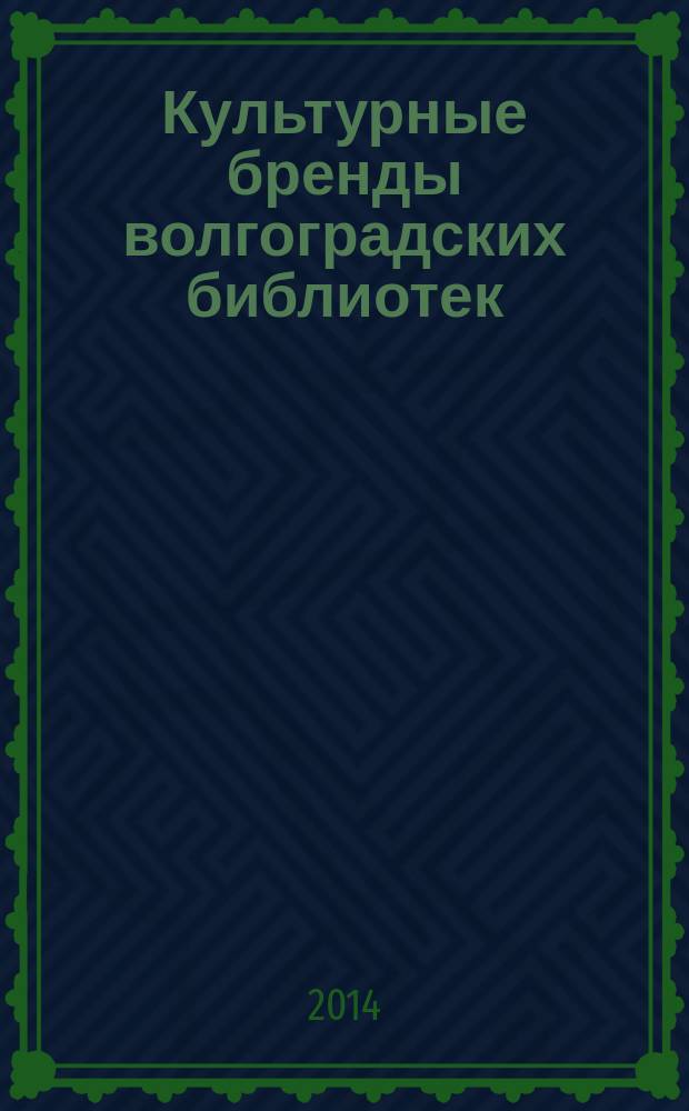 Культурные бренды волгоградских библиотек : сборник материалов по итогам реализации регионального проекта в муниципальных библиотеках Волгоградской области