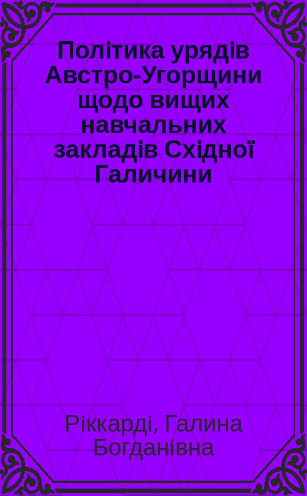 Полiтика урядiв Австро-Угорщини щодо вищих навчальних закладiв Схiдноï Галичини: нацiональний аспект (1867-1914 роки) : автореферат диссертации на соискание ученой степени к.ист.н. : специальность 07.00.02