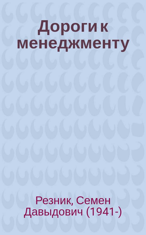 Дороги к менеджменту : о себе и окружавших меня людях, о времени и событиях