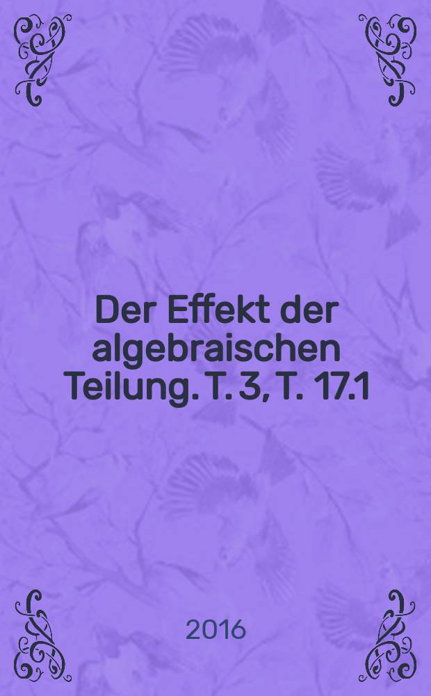 Der Effekt der algebraischen Teilung. T. 3, T. 17.1
