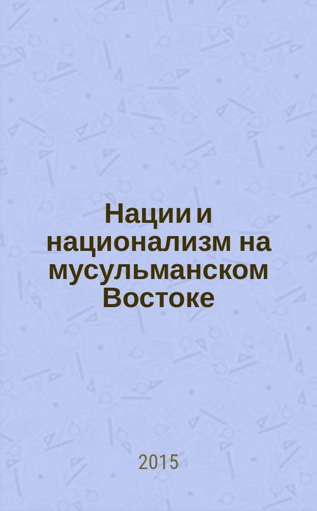 Нации и национализм на мусульманском Востоке = Nations and nationalism in the musilim East : сборник статей