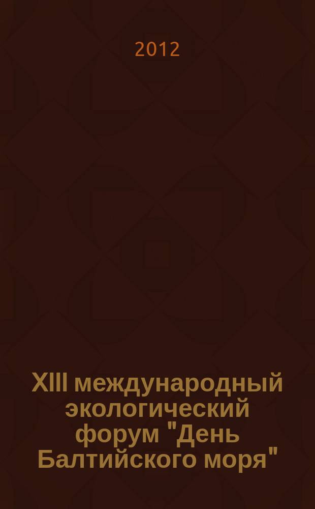 XIII международный экологический форум "День Балтийского моря" = XIII international environmental forum "Baltic sea day" : сборник материалов