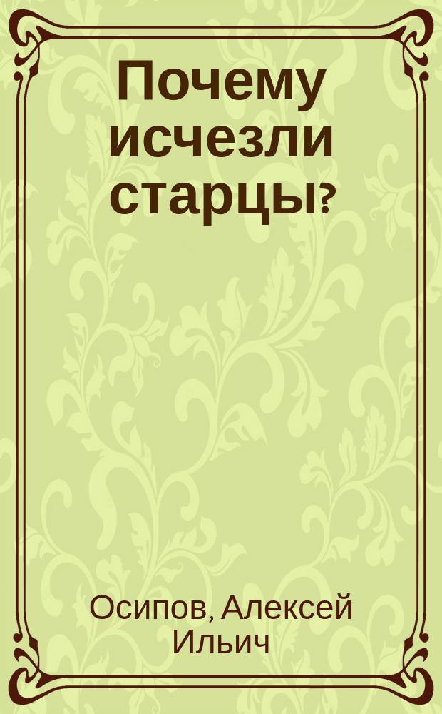 Почему исчезли старцы? : не ошибиться в духовном наставнике : из лекций проф. А. И. Осипова