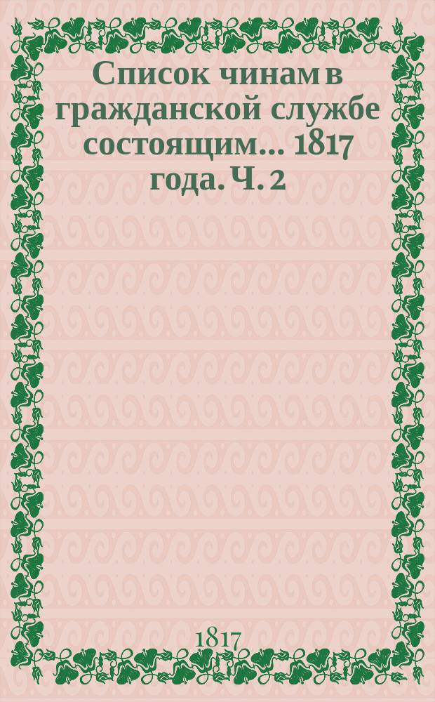 Список чинам в гражданской службе состоящим... 1817 года. Ч. 2 : ... пятаго и шестаго классов ...