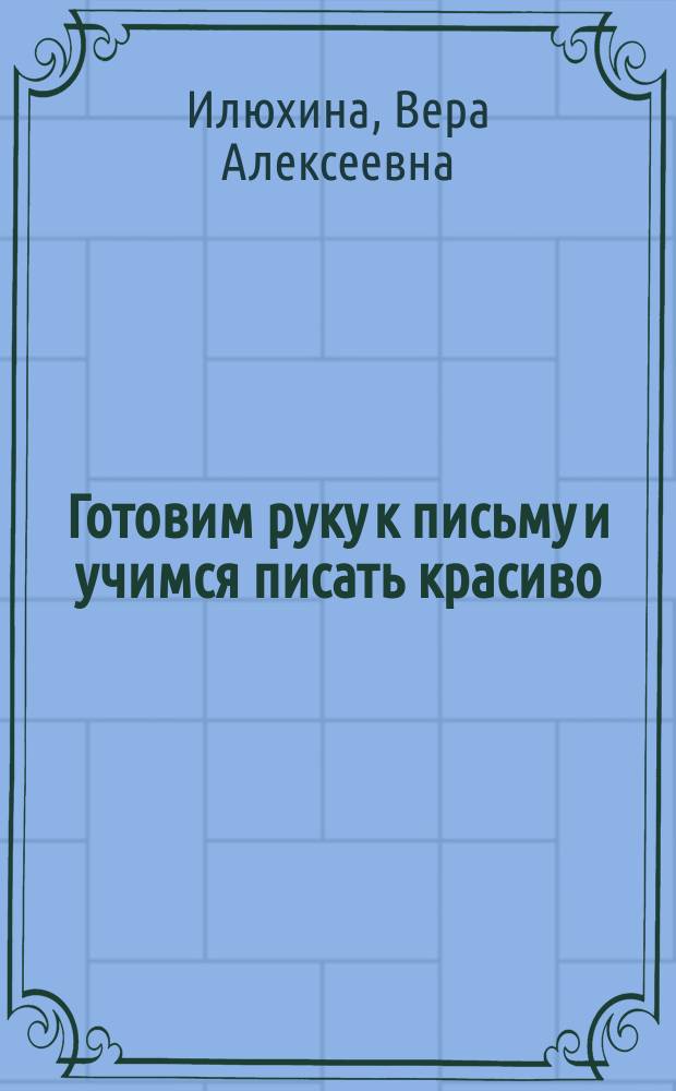 Готовим руку к письму и учимся писать красиво : учебно-методическое пособие для подготовки к школе : для детей 5-7 лет