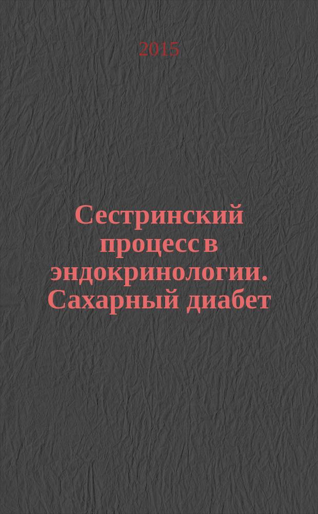 Сестринский процесс в эндокринологии. Сахарный диабет : рабочая тетрадь для слушателей : (практическое занятие)