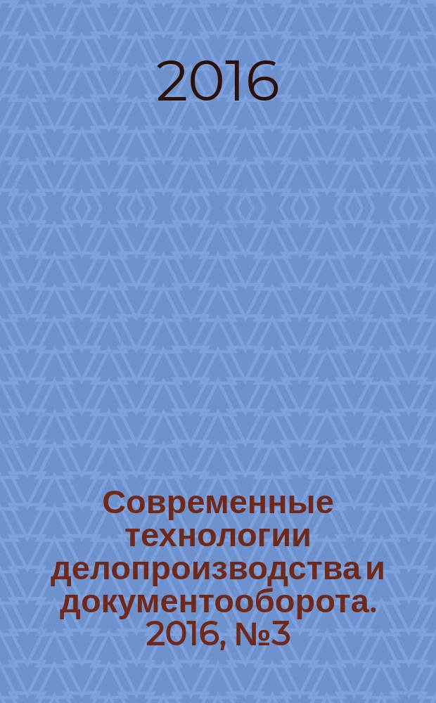 Современные технологии делопроизводства и документооборота. 2016, № 3 (63)