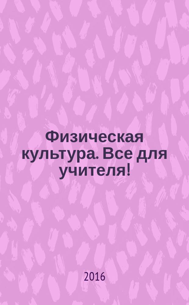 Физическая культура. Все для учителя ! : комплексная поддержка учителя научно-методический журнал. 2016, № 3 (51)