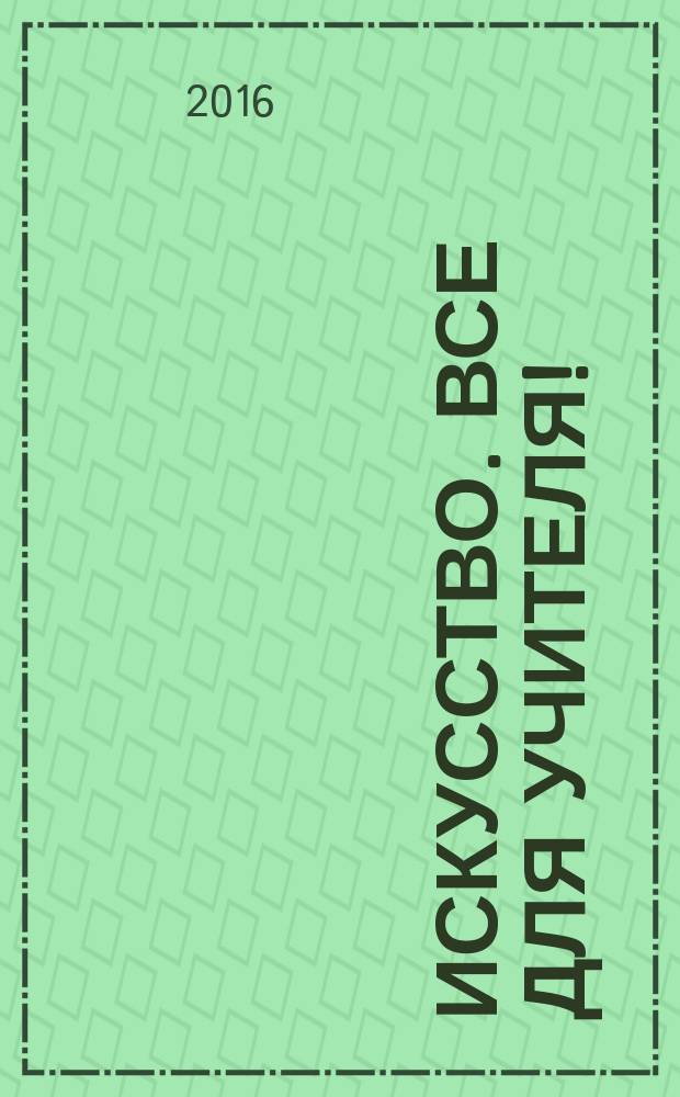 Искусство. Все для учителя ! : комплексная поддержка учителя научно-методический журнал. 2016, № 3 (51)
