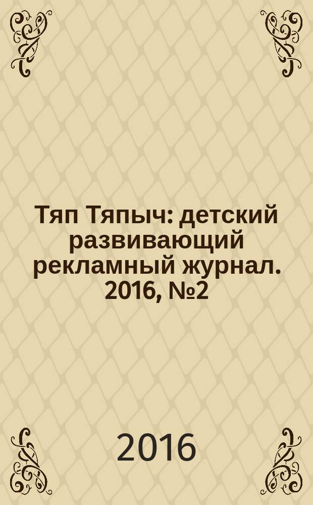 Тяп Тяпыч : детский развивающий рекламный журнал. 2016, № 2 (47)