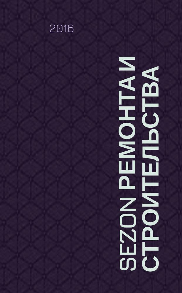 Sezon ремонта и строительства : рекламно-информационное издание. 2016, № 3 (16)