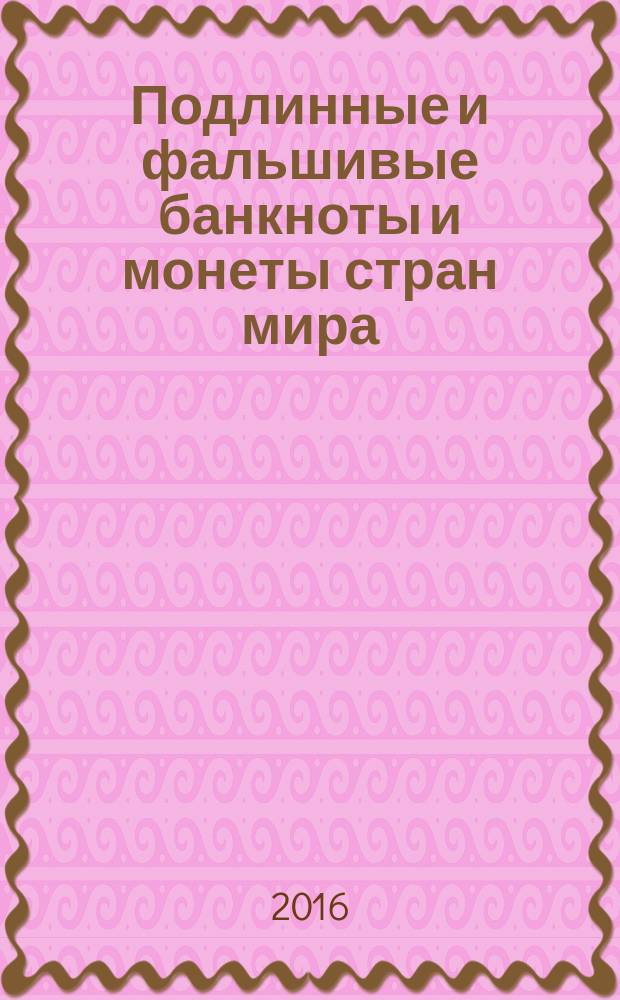 Подлинные и фальшивые банкноты и монеты стран мира : информационный бюллетень. 2016, февр.