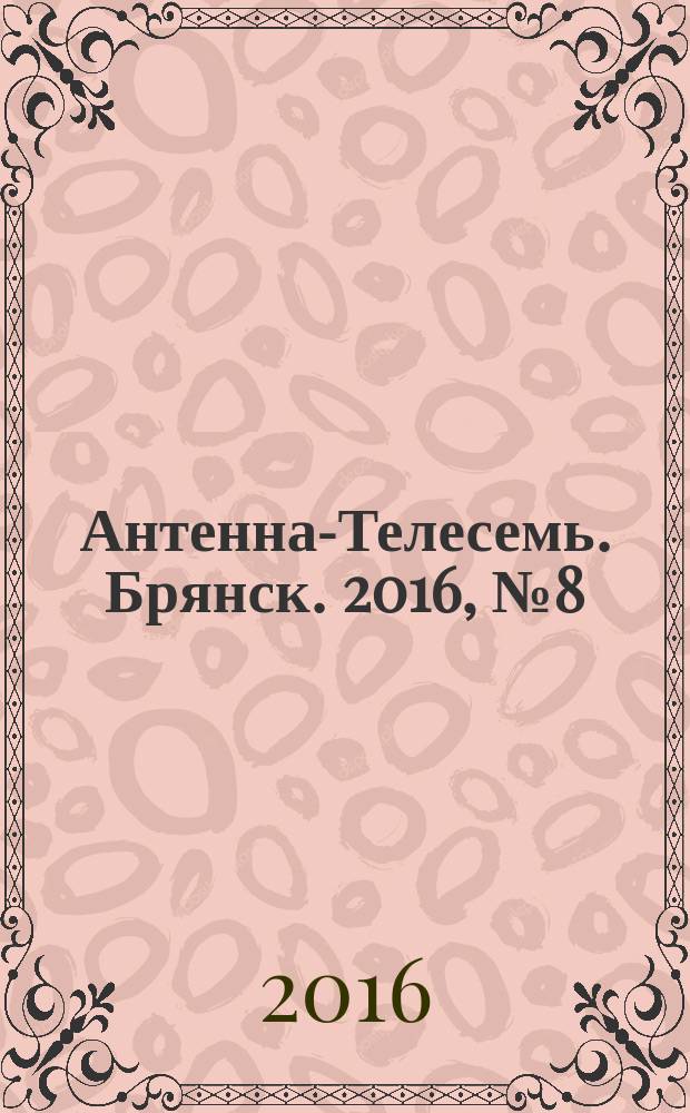 Антенна-Телесемь. Брянск. 2016, № 8 (883) : Брянск-Орел