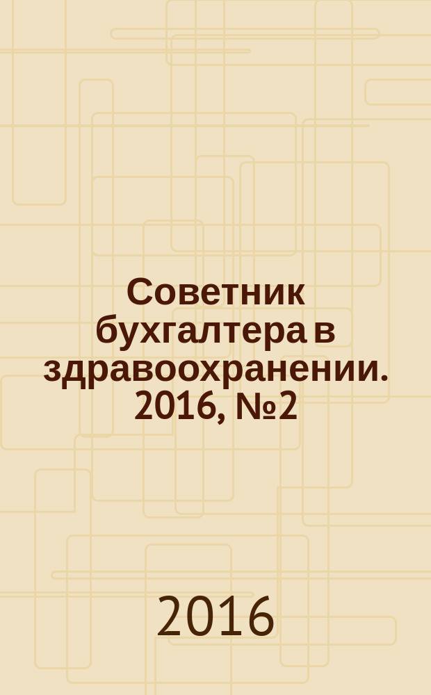 Советник бухгалтера в здравоохранении. 2016, № 2 (90)