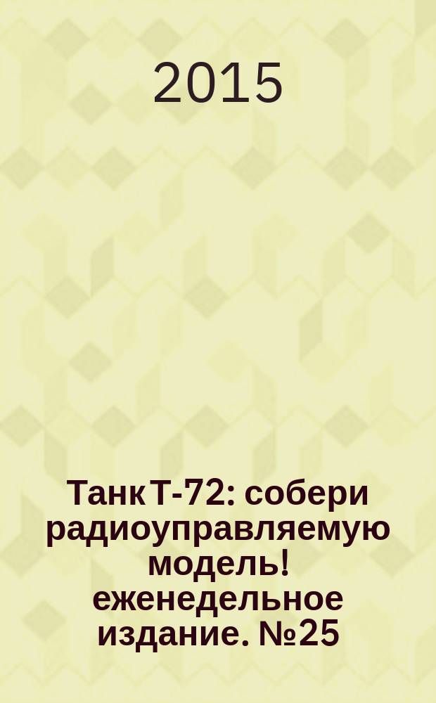 Танк Т-72 : собери радиоуправляемую модель !еженедельное издание. № 25