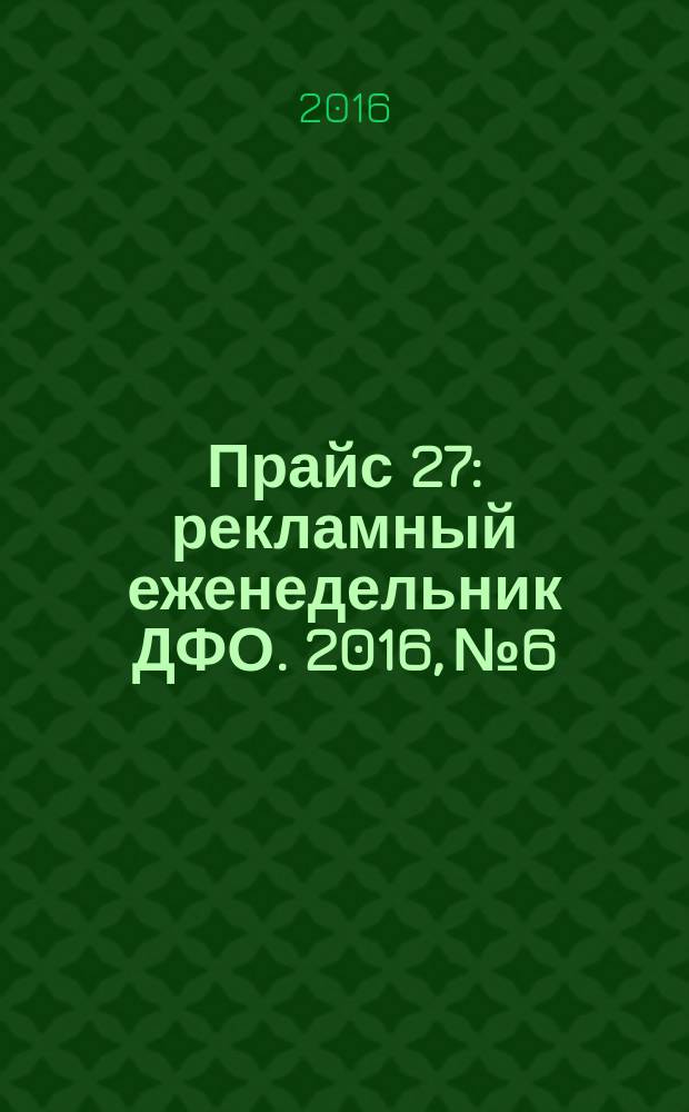 Прайс 27 : рекламный еженедельник ДФО. 2016, № 6