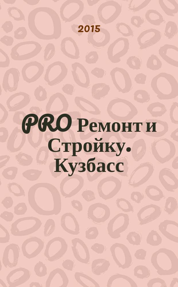 PRO Ремонт и Стройку. Кузбасс : профессиональный журнал для тех, кто строит и ремонтирует. 2015, № 22 (301)