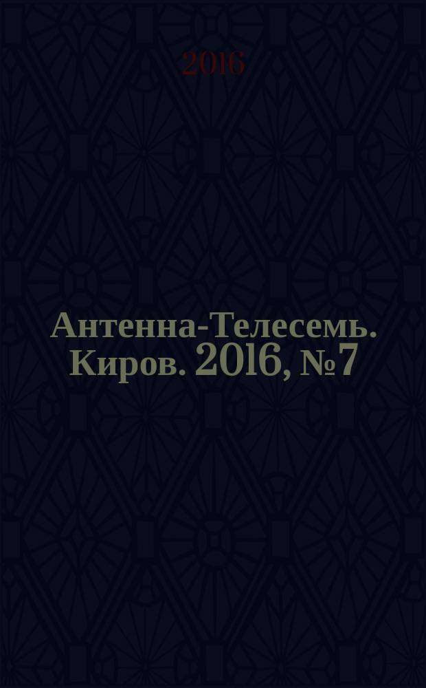 Антенна-Телесемь. Киров. 2016, № 7 (7)