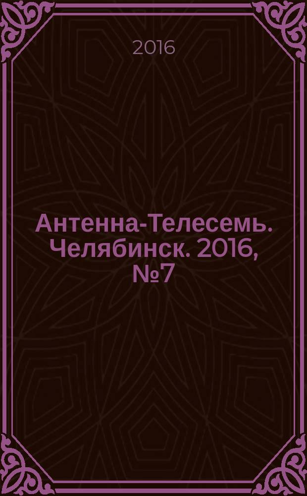 Антенна-Телесемь. Челябинск. 2016, № 7 (7)