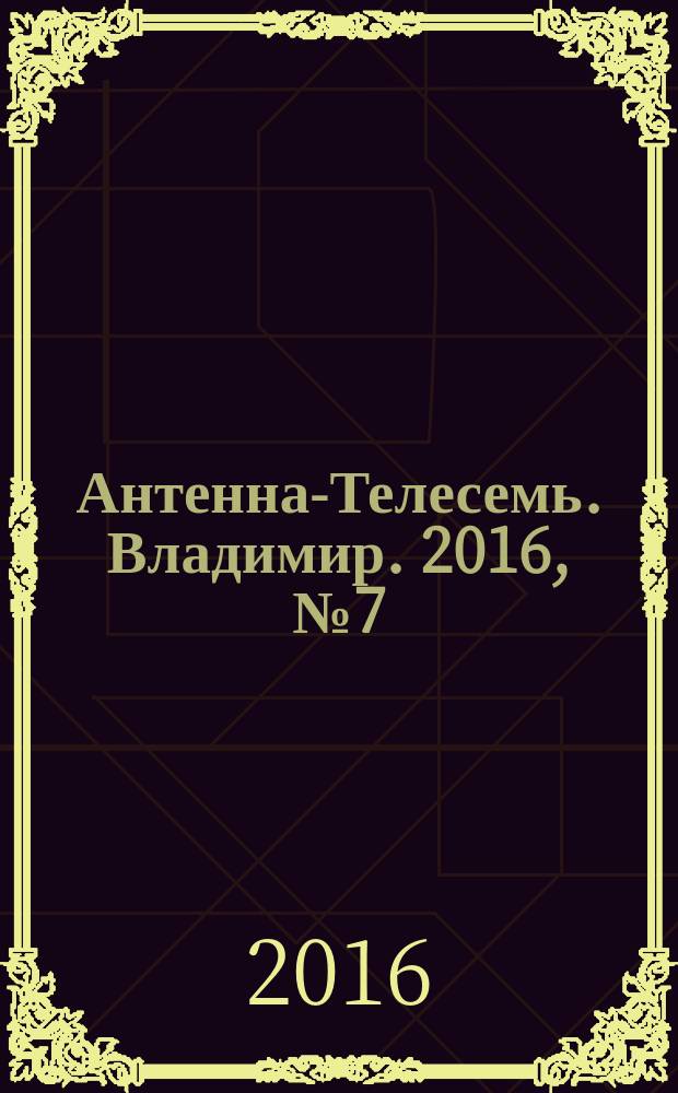 Антенна-Телесемь. Владимир. 2016, № 7 (7)