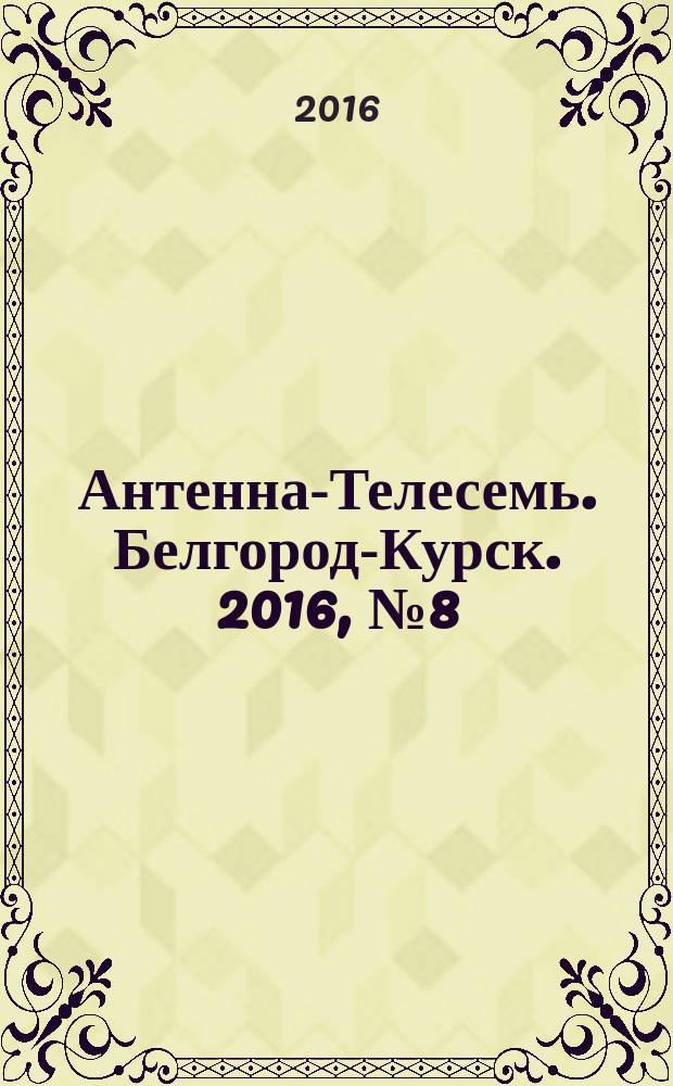 Антенна-Телесемь. Белгород-Курск. 2016, № 8 (8)