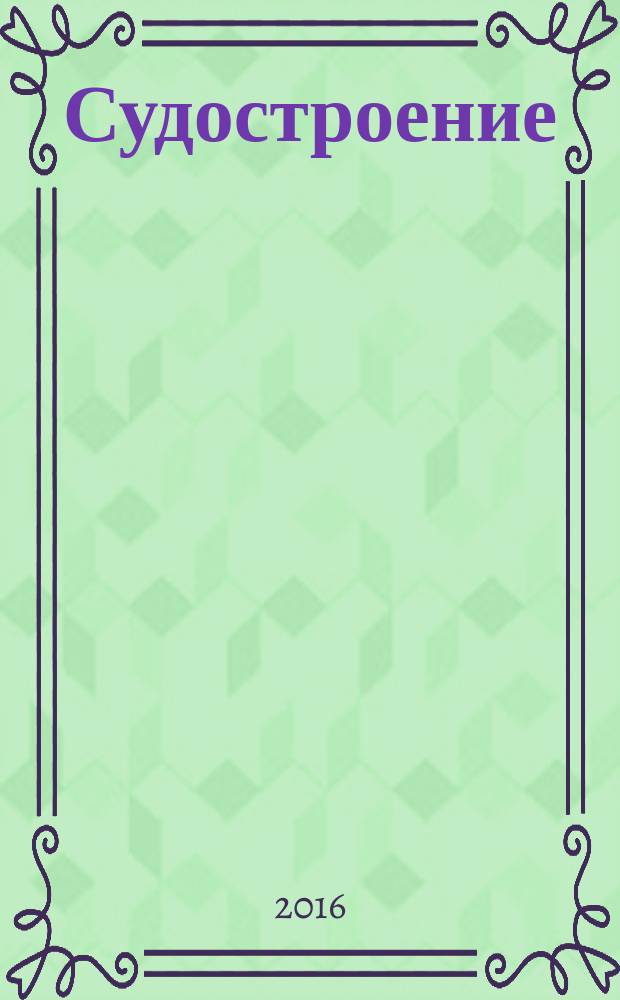 Судостроение : Илл. журн. Всесоюз. науч. инж.-техн. о-ва судостроения, Главморпрома, Главречпрома НКТП СССР и ЦК Союза трансп. машиностроения. 2016, № 1 (824)