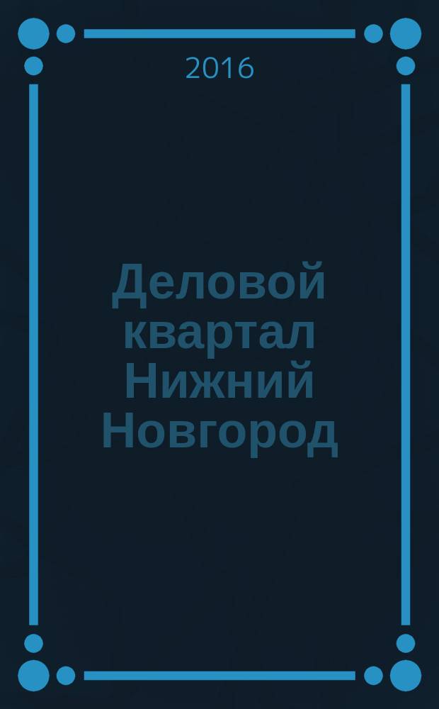 Деловой квартал Нижний Новгород : главный деловой журнал города информационно-рекламное издание. 2016, № 1/2 (266/267)