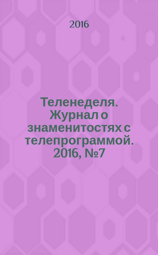 Теленеделя. Журнал о знаменитостях с телепрограммой. 2016, № 7 (28)