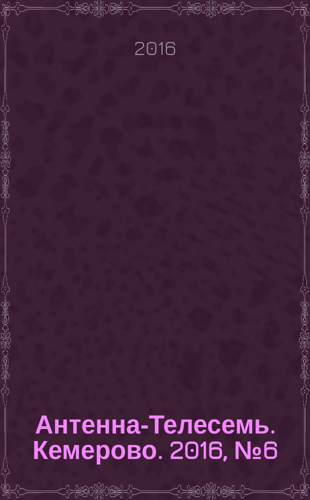 Антенна-Телесемь. Кемерово. 2016, № 6 (6)