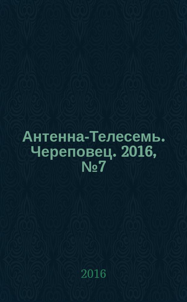 Антенна-Телесемь. Череповец. 2016, № 7 (491)