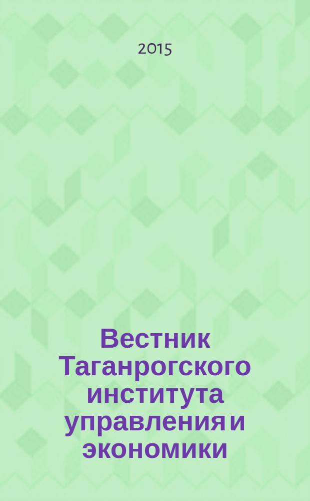 Вестник Таганрогского института управления и экономики : научно-теоретический и информационно-методический журнал. 2015, № 1 (21)