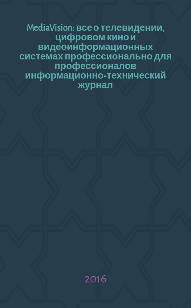 MediaVision : все о телевидении, цифровом кино и видеоинформационных системах профессионально для профессионалов информационно-технический журнал. 2016, 2 (62)