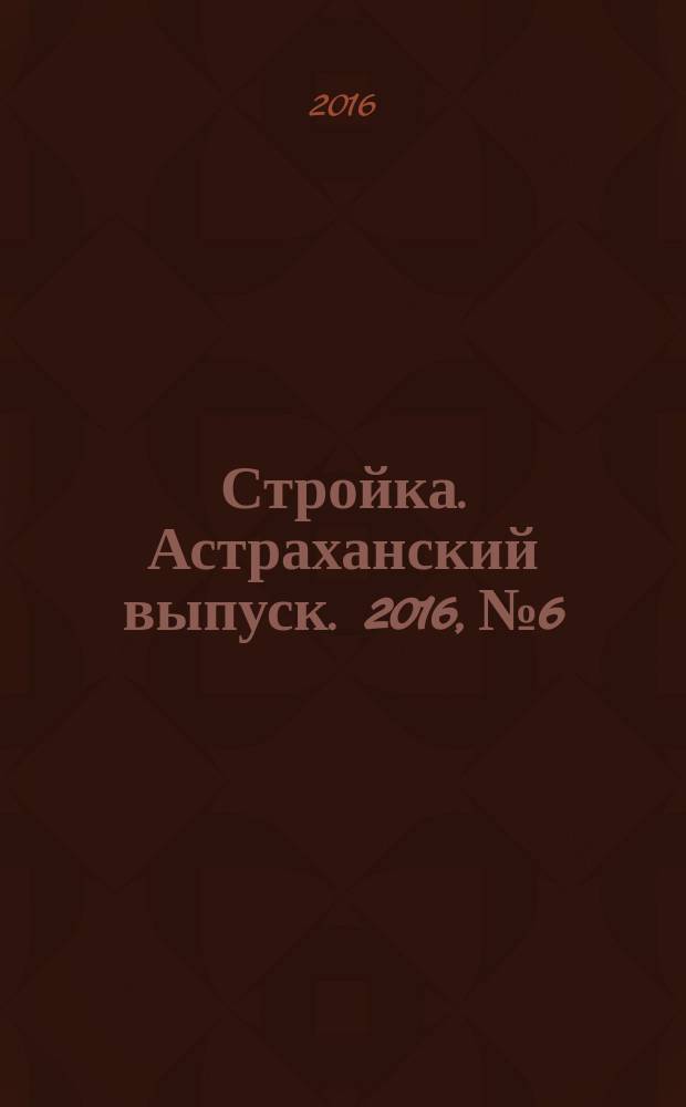 Стройка. Астраханский выпуск. 2016, № 6