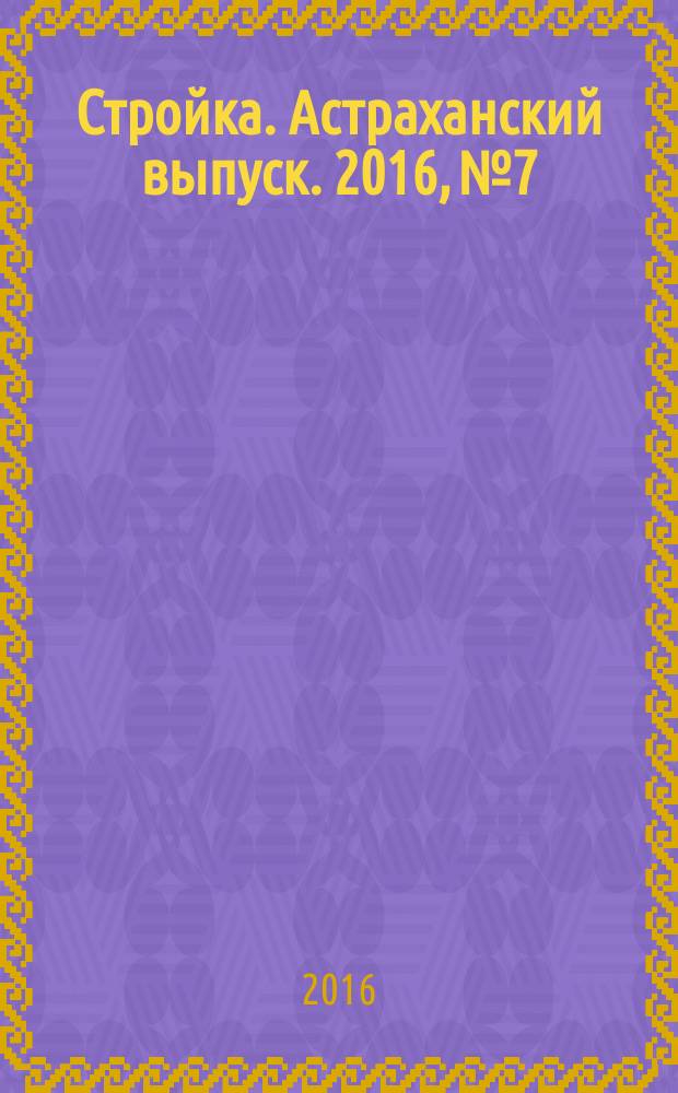 Стройка. Астраханский выпуск. 2016, № 7