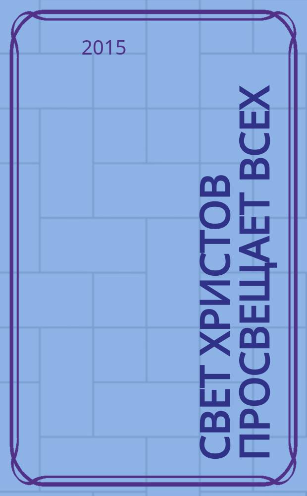 Свет Христов просвещает всех : альманах Свято-Филаретовского православно-христианского института. Вып. 14