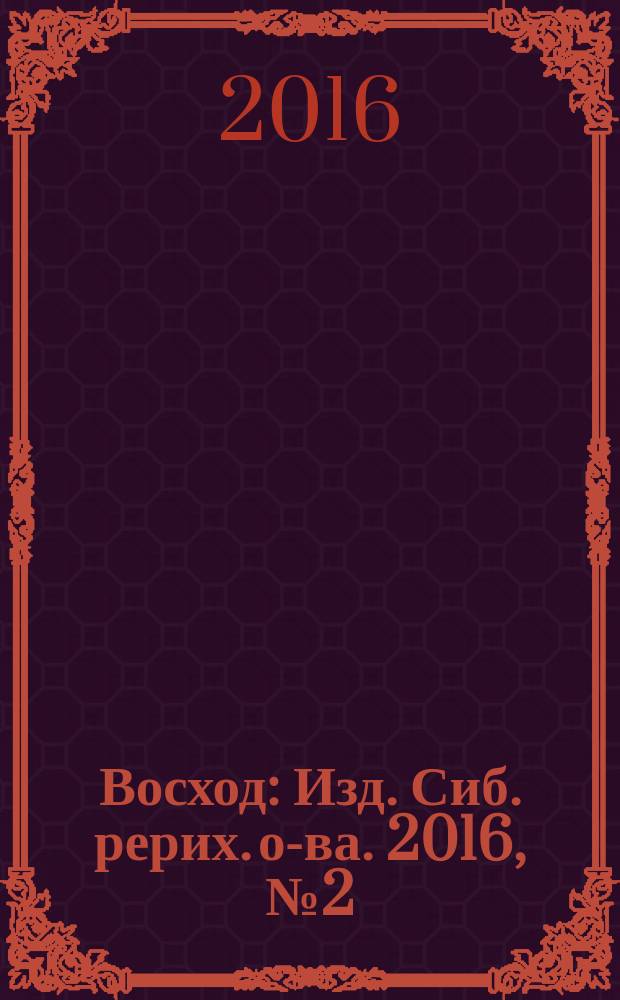 Восход : Изд. Сиб. рерих. о-ва. 2016, № 2 (262)
