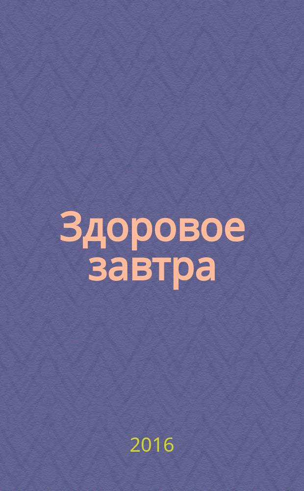 Здоровое завтра : рекламно-информационное издание для населения о здоровьье. 2016, № 2 (13)
