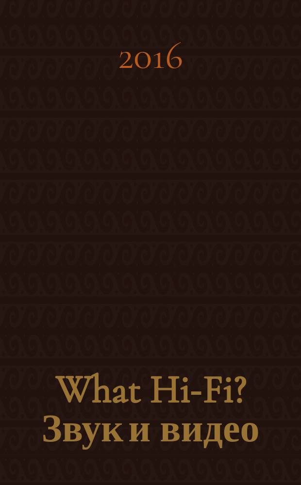 What Hi-Fi? Звук и видео : Лучший спутник покупателя Hi-Fi и домашнего кинотеатра. 2016, февр./март