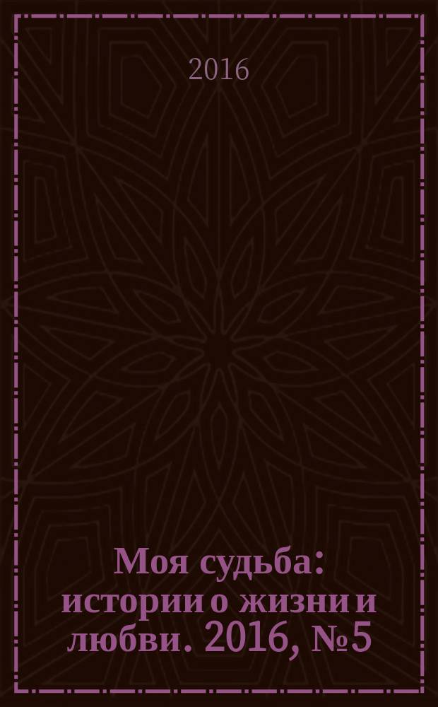 Моя судьба : истории о жизни и любви. 2016, № 5 (61)